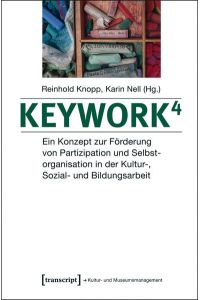 Keywork4: Ein Konzept zur Förderung von Partizipation und Selbstorganisation in der Kultur-, Sozial- und Bildungsarbeit (Schriften zum Kultur- und Museumsmanagement)  - Ein Konzept zur Förderung von Partizipation und Selbstorganisation in der Kultur-, Sozial- und Bildungsarbeit