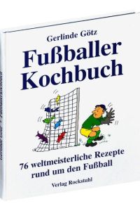 Fußballerkochbuch. 76 weltmeisterliche Rezepte rund um den Fußball: 76 weltmeisterliche Rezepte rund um den Fussball