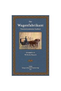 Der Wagenfabrikant  - Theoretisch-praktisches Handbuch für alle beim Wagenbau beschäftigten Handwerker und Gewerbetreibende