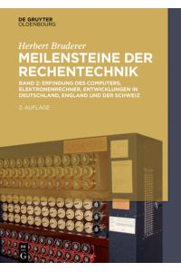 Meilensteine der Rechentechnik ; Band 2: Erfindung des Computers, Elektronenrechner, Entwicklungen in Deutschland, England und der Schweiz.