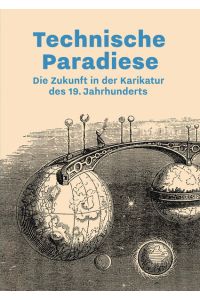 Technische Paradiese: Die Zukunft in der Karikatur des 19. Jahrhunderts.   - Buch zur Ausstellung.