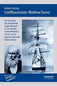 Schiffbaumeister Matthew Turner : zur Geschichte der produktivsten Segelschiffswerft an der amerikanischen Westküste und der auf ihr gebauten deutschen Südseeschoner.