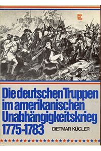 Die deutschen Truppen im amerikanischen Unabhängigkeitskrieg : 1775 - 1783.