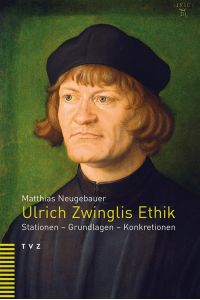 Ulrich Zwinglis Ethik: Stationen, Grundlagen, Konkretionen.