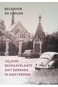 Begraven en zorgen: 125 jaar begraafplaats Sint Barbara in Amsterdam
