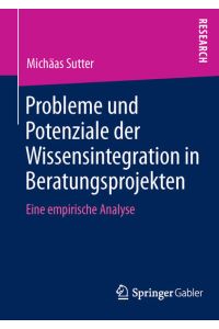 Probleme und Potenziale der Wissensintegration in Beratungsprojekten: Eine Empirische Analyse (German Edition)