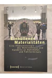 Einhüllende Materialitäten.   - Eine Phänomenologie des Wahrnehmens und Handelns an Bahnhöfen und Fährterminals.