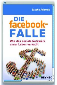 Die facebook-Falle: Wie das soziale Netzwerk unser Leben verkauft  - Wie das soziale Netzwerk unser Leben verkauft