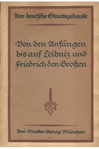 Der deutsche Staatsgedanke von seinen Anfängen bis auf Leibniz und Friedrich den Großen. Dokumente zur Entwicklung.
