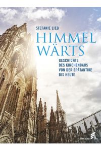 Himmelwärts: Geschichte des Kirchenbaus von der Spätantike bis heute