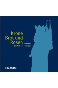 Krone, Brot und Rosen. CD-ROM. 800 Jahre Elisabeth von Thüringen