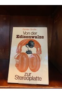 Von der Edisonwalze zur Stereoplatte. Die Geschichte der Schallplatte.