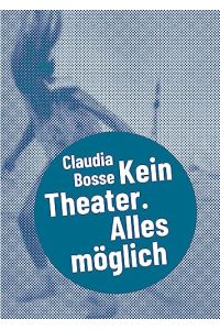 Claudia Bosse - kein Theater, alles möglich.   - Fanti Baum, Kathrin Tiedemann (Hg.) / Postdramatisches Theater in Portraits ; Band 7,