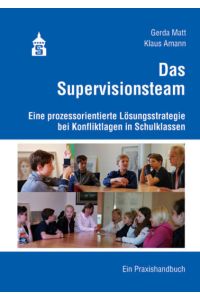 Das Supervisionsteam  - Eine prozessorientierte Lösungsstrategie bei Konfliktlagen in Schulklassen. Ein Praxisbuch
