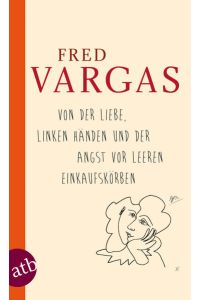 Von der Liebe, linken Händen und der Angst vor leeren Einkaufskörben  - Fred Vargas. Aus dem Franz. von Waltraud Schwarze