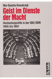 Geist im Dienste der Macht  - Hochschulpolitik in der SBZ /DDR 1945 bis 1961