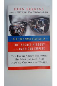 The Secret History of the American Empire : The Truth About Economic Hit Men, Jackals, and How To Change The World,
