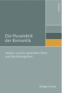 Die Pluralektik der Romantik - Studien zu einer epochalen Denk- und Darstellungsform.   - Literatur und Leben ; N.F., Bd. 78.