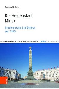 Heldenstadt Minsk - Urbanisierung à la Belarus seit 1945.   - Osteuropa in Geschichte und Gegenwart ; Band 9.