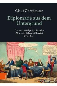 Diplomatie aus dem Untergrund - die merkwürdige Karriere des Alexander (Maurus) Horn(e) (1762-1820).   - mit Beiträgen von Michael Span und Eric Marshall White.