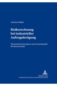 Risikorechnung bei industrieller Auftragsfertigung  - Theoretische Konzeption und Anwendung für die Bauwirtschaft