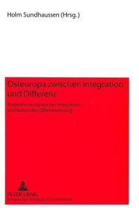 Osteuropa zwischen Integration und Differenz  - Probleme europäischer Integration und kultureller Differenzierung