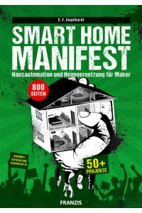 Smart Home Manifest: Hausautomation und Heimvernetzung für Maker. Über 50 Projekte für Arduino?, ESP 8266 und Raspberry Pi.