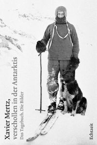 Xavier Mertz, verschollen in der Antarktis: Das Tagebuch. Die Bilder  - Das Tagebuch. Die Bilder