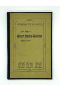 Fünfzig Jahre Wiener Handels-Akademie. 1858-1908. Zusammengestellt auf Grund amtlicher Quellen.
