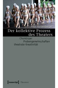 Der kollektive Prozess des Theaters  - Chorkörper - Probengemeinschaften - theatrale Kreativität