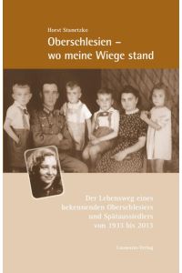 Oberschlesien - wo meine Wiege stand: Der Lebensweg eines bekennenden Oberschlesiers und Spätaussiedlers von 1933 bis 2013