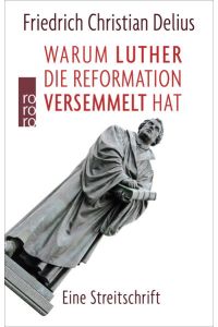 Warum Luther die Reformation versemmelt hat : eine Streitschrift  - Friedrich Christian Delius