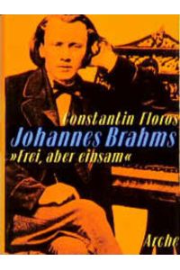 Johannes Brahms Frei, aber einsam  - Ein Leben für eine poetische Musik