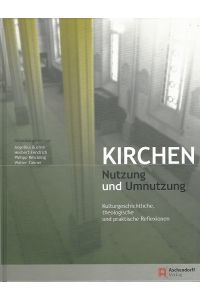 Kirchen - Nutzung und Umnutzung. Kulturgeschichtliche, theologische und praktische Reflexionen.