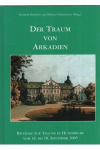 Der Traum von Arkadien : Beiträge zur Tagung in Hundisburg vom 16. bis 18. September 2005.   - Berthold Heinecke und Michael Niedermeier (Hrsg.)