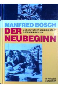 Der Neubeginn : Aus dt. Nachkriegszeit Südbaden 1945 - 1950.