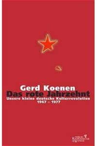 Das rote Jahrzehnt: Unsere kleine deutsche Kulturrevolution 1967-1977  - Unsere kleine deutsche Kulturrevolution 1967-1977