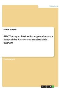 SWOT-Analyse. Positionierungsanalysen am Beispiel des Unternehmensplanspiels TOPSIM