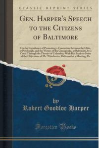 Gen. Harper`s Speech to the Citizens of Baltimore: On the Expedience of Promoting a Connexion Between the Ohio, at Pittsburgh, and the Waters of the . . . Columbia; With His Reply to Some of the Objec
