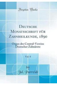 Deutsche Monatsschrift für Zahnheilkunde, 1890, Vol. 8: Organ des Central-Vereins Deutscher Zahnärzte (Classic Reprint)