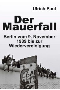 Der Mauerfall  - Berlin vom 9. November 1989 bis zur Wiedervereinigung