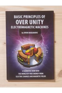 Basic Principles of Over Unity electromagnetic Machines.   - A scientific view into the world of free energy from electric charges and magnetic fields.