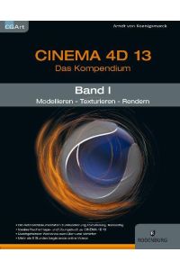 CINEMA 4D 13, Das Kompendium, Band 1: Modellieren – Texturieren – Rendern  - Modellieren – Texturieren – Rendern