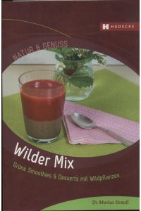 Wilder Mix. Grüne Smoothies & Desserts mit Wildpflanzen.
