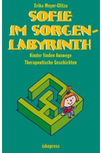 Sofie im Sorgenlabyrinth: Kinder finden Auswege. Therapeutische Geschichten (5-10 Jahre)
