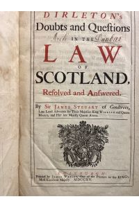 Dirleton's Doubts and questions in the law of Scotland / resolved and answered by Sir James Steuart of Goodtrees, Late Lord Advocate for Their Majesties King William and Queen Mary, and Her late Majesty Queen Anne.