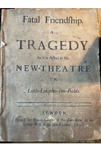 Fatal Friendship. A Tragedy. As it is Acted at the New-Theatre In Little-Lincolns-Inn-Fields.