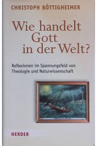 Wie handelt Gott in der Welt? : Reflexionen im Spannungsfeld von Theologie und Naturwissenschaft.