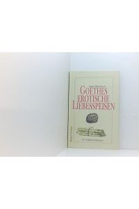 Goethes erotische Liebesspeisen: Ein literarisches Kochbuch  - ein literarisches Kochbuch