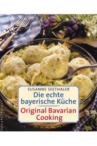 Die echte bayerische Küche / Traditional Bavarian Cooking: Original Bavarian Cooking
